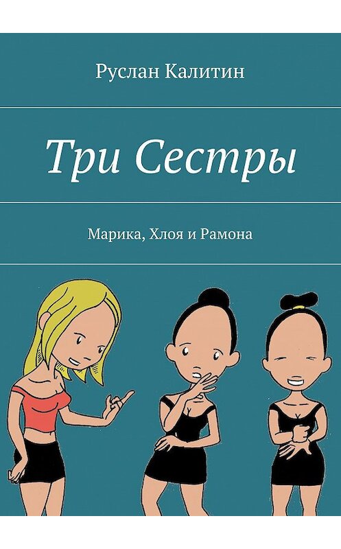 Обложка книги «Три Сестры. Марика, Хлоя и Рамона» автора Руслана Калитина. ISBN 9785448542541.