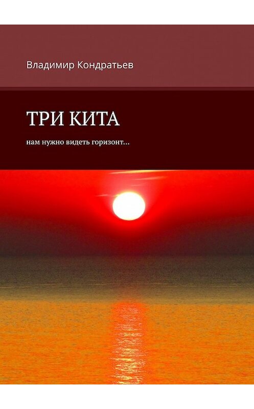 Обложка книги «Три кита. Нам нужно видеть горизонт…» автора Владимира Кондратьева. ISBN 9785449849243.