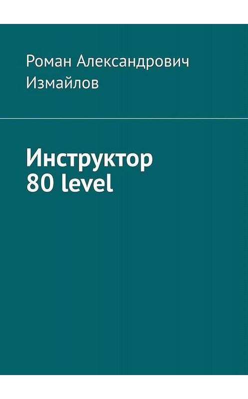 Обложка книги «Инструктор 80 level» автора Романа Измайлова. ISBN 9785449618283.