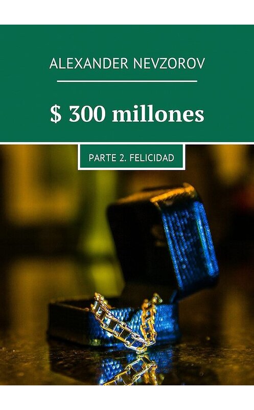 Обложка книги «$ 300 millones. Parte 2. Felicidad» автора Александра Невзорова. ISBN 9785448576416.