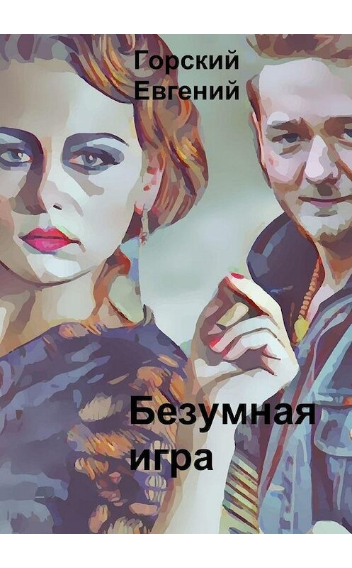 Обложка книги «Безумная игра» автора Евгеного Горския. ISBN 9785005146342.