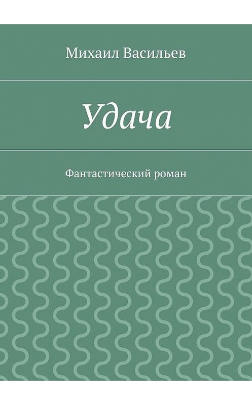 Обложка книги «Удача» автора Михаила Васильева. ISBN 9785447451059.