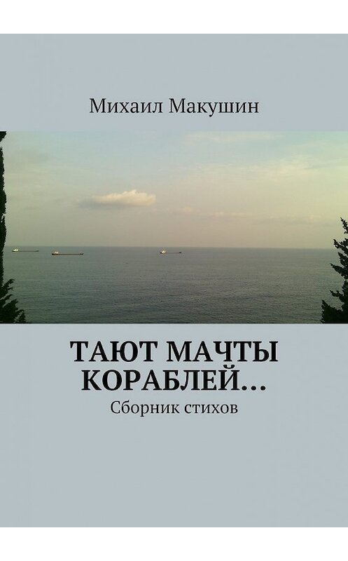 Обложка книги «Тают мачты кораблей… Сборник стихов» автора Михаила Макушина. ISBN 9785448333866.