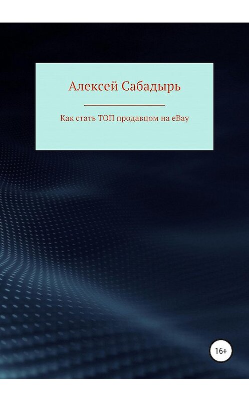 Обложка книги «Как стать ТОП продавцом на eBay» автора Алексея Сабадыря издание 2020 года.