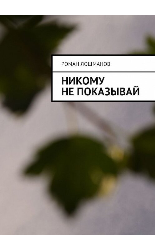 Обложка книги «Никому не показывай» автора Романа Лошманова. ISBN 9785449323835.