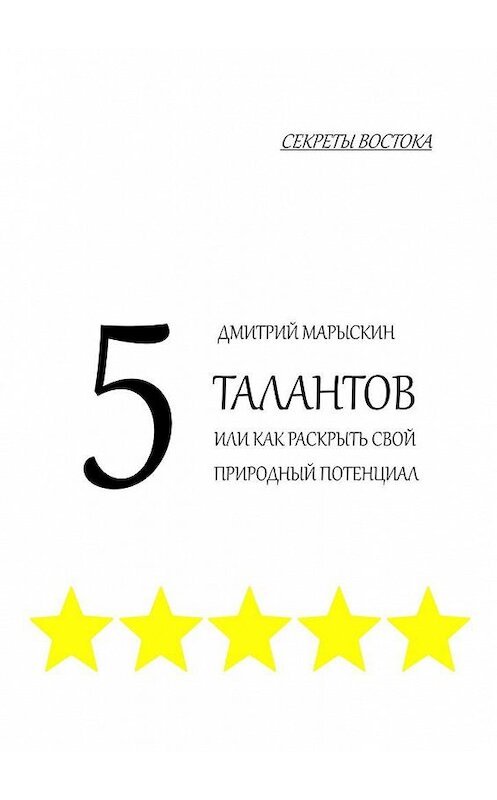 Обложка книги «5 талантов, или Как раскрыть свой природный потенциал. Секреты Востока» автора Дмитрия Марыскина. ISBN 9785448590955.