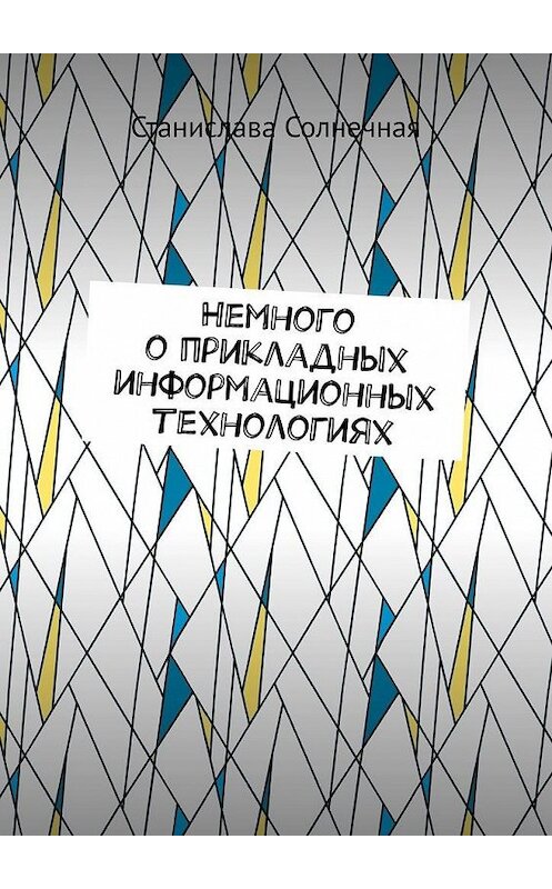 Обложка книги «Немного о прикладных информационных технологиях» автора Станиславы Солнечная. ISBN 9785449863317.