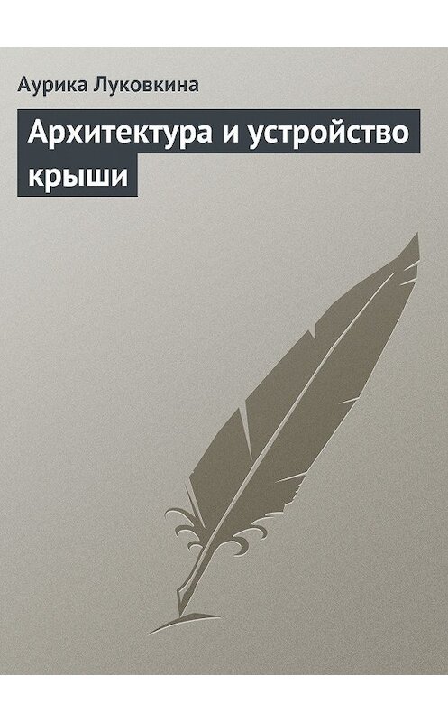 Обложка книги «Архитектура и устройство крыши» автора Аурики Луковкины издание 2013 года.