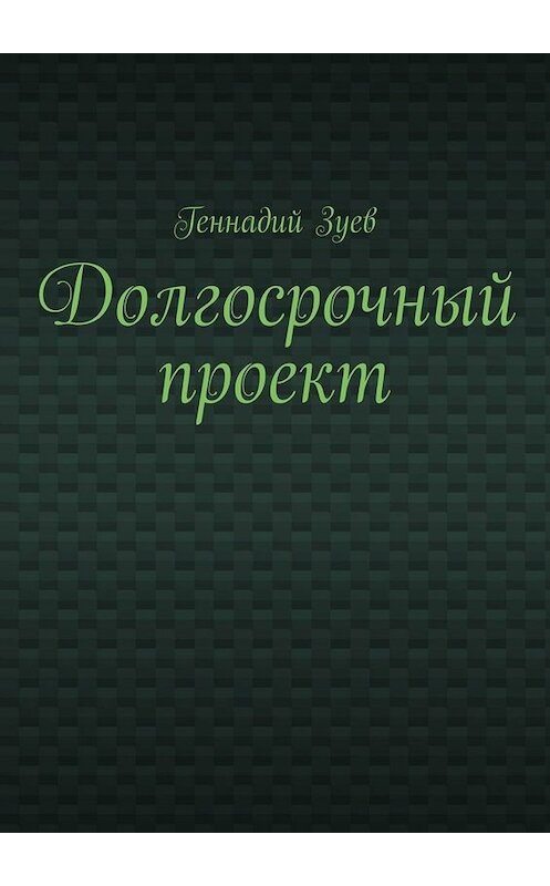 Обложка книги «Долгосрочный проект» автора Геннадия Зуева. ISBN 9785449841797.