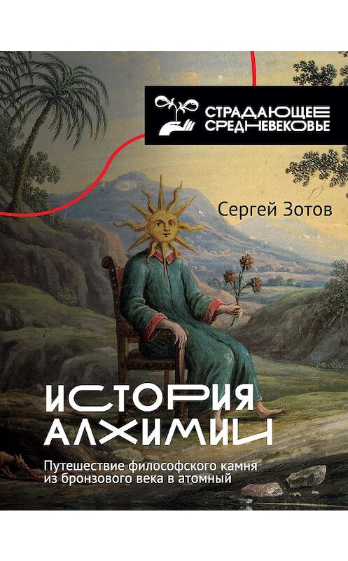 Обложка книги «История алхимии. Путешествие философского камня из бронзового века в атомный» автора Сергея Зотова. ISBN 9785171179861.