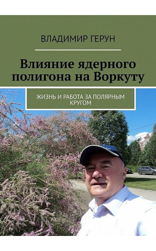 Обложка книги «Влияние ядерного полигона на Воркуту. Жизнь и работа за полярным кругом» автора Владимира Геруна. ISBN 9785449357526.