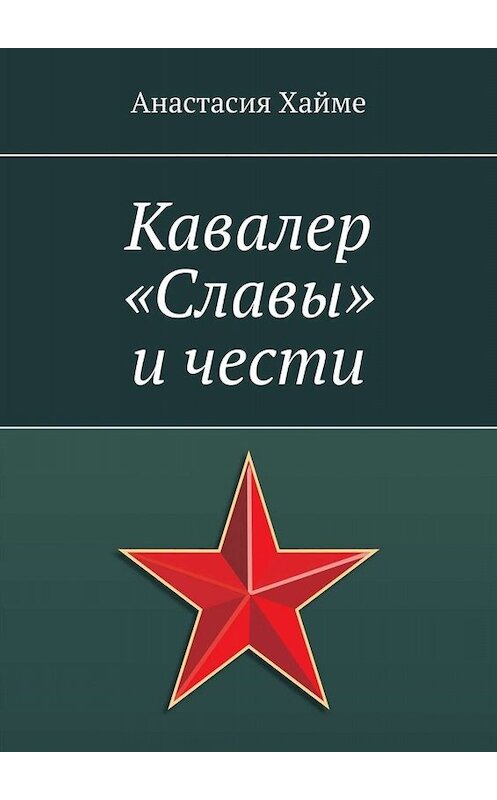 Обложка книги «Кавалер «Славы» и чести» автора Анастасии Хайме. ISBN 9785449619785.