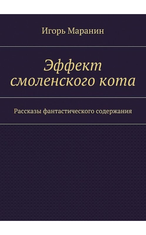 Обложка книги «Эффект смоленского кота. Рассказы фантастического содержания» автора Игоря Маранина. ISBN 9785448529856.