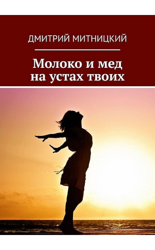 Обложка книги «Молоко и мед на устах твоих» автора Дмитрия Митницкия. ISBN 9785449350954.