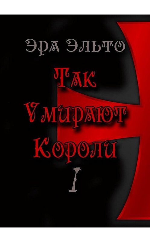 Обложка книги «Так умирают короли – I» автора Эры Эльто. ISBN 9785005109378.