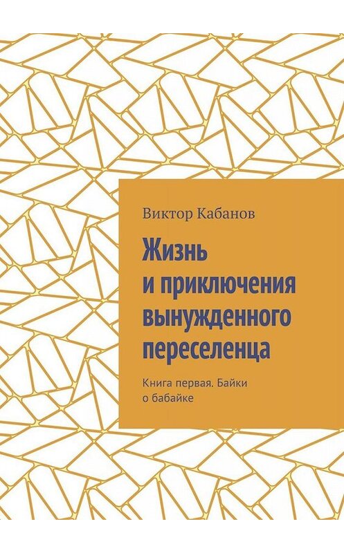 Обложка книги «Жизнь и приключения вынужденного переселенца. Книга первая. Байки о бабайке» автора Виктора Кабанова. ISBN 9785449673053.