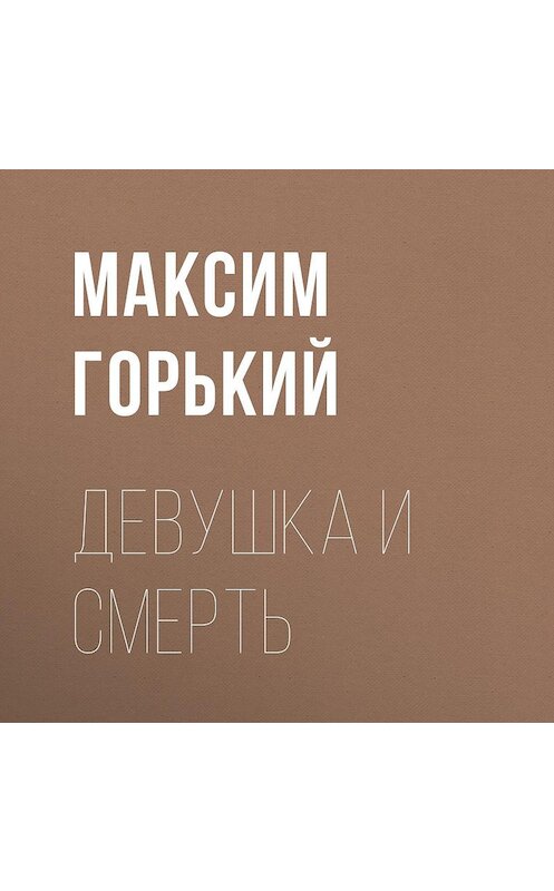 Обложка аудиокниги «Девушка и смерть» автора Максима Горькия.