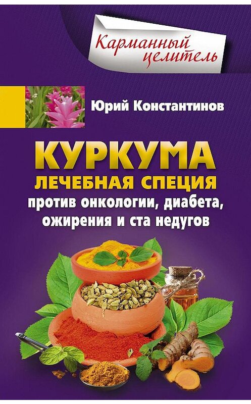 Обложка книги «Куркума. Лечебная специя. Против онкологии, диабета, ожирения и ста недугов» автора Юрия Константинова издание 2016 года. ISBN 9785227068644.