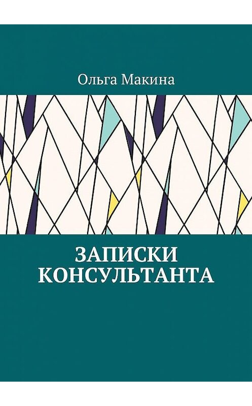 Обложка книги «Записки консультанта» автора Ольги Макины. ISBN 9785449024176.