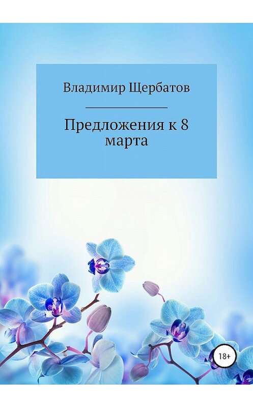 Обложка книги «Предложения к 8 марта» автора Владимира Щербатова издание 2020 года.