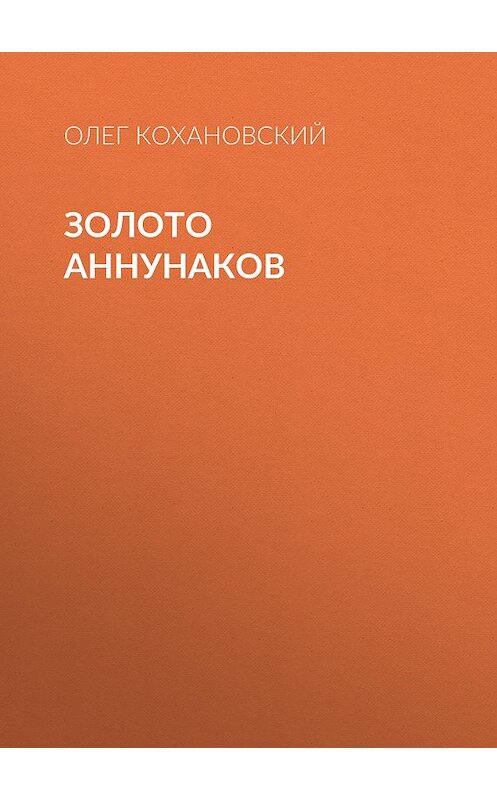 Обложка книги «Золото Аннунаков» автора Олега Кохановския.