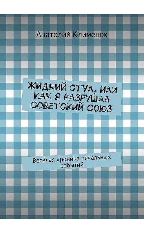 Обложка книги «Жидкий стул, или Как я разрушал Советский Союз» автора Анатолия Клименока. ISBN 9785447443825.