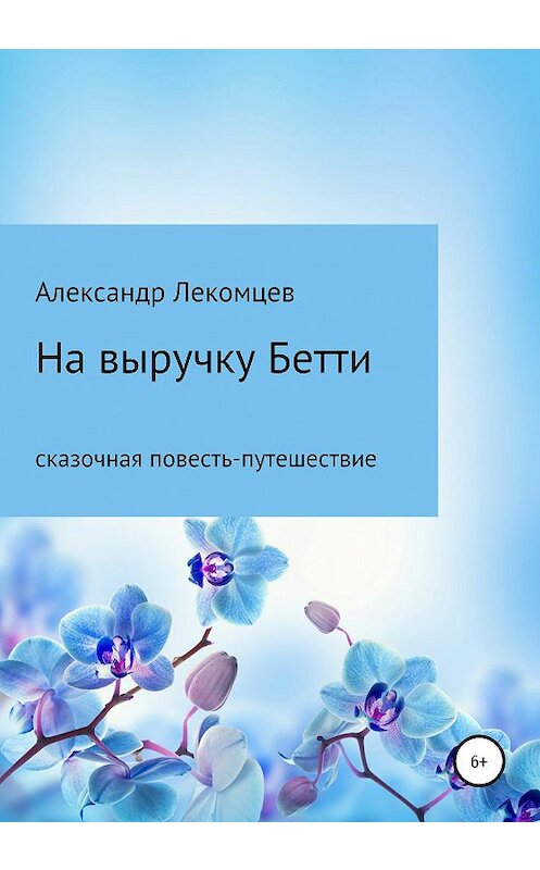 Обложка книги «На выручку Бетти. Сказочная повесть-путешествие» автора Александра Лекомцева издание 2020 года.