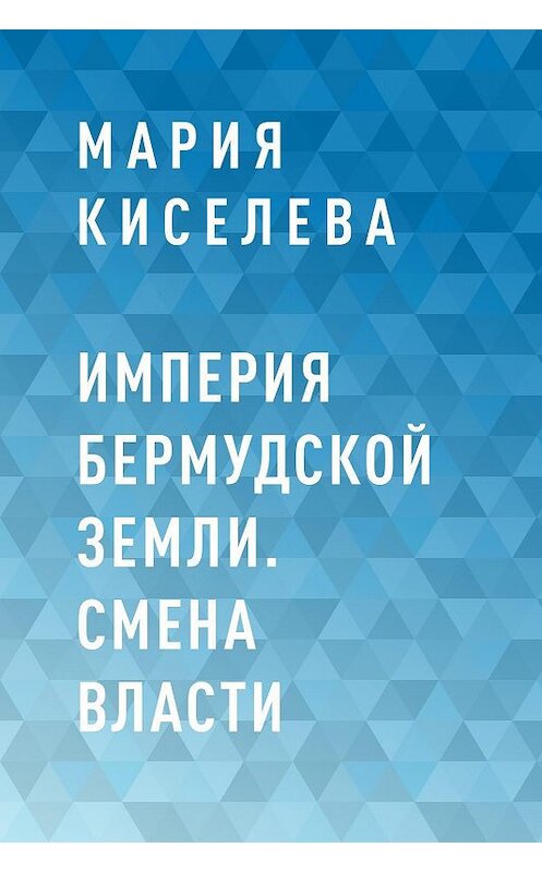 Обложка книги «Империя Бермудской земли. Смена власти» автора Марии Киселевы.