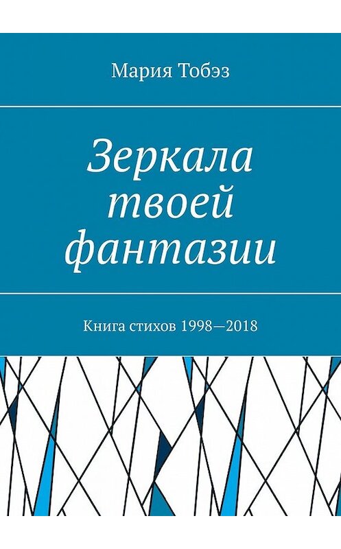 Обложка книги «Зеркала твоей фантазии. Книга стихов 1998—2018» автора Марии Тобэза. ISBN 9785449337856.