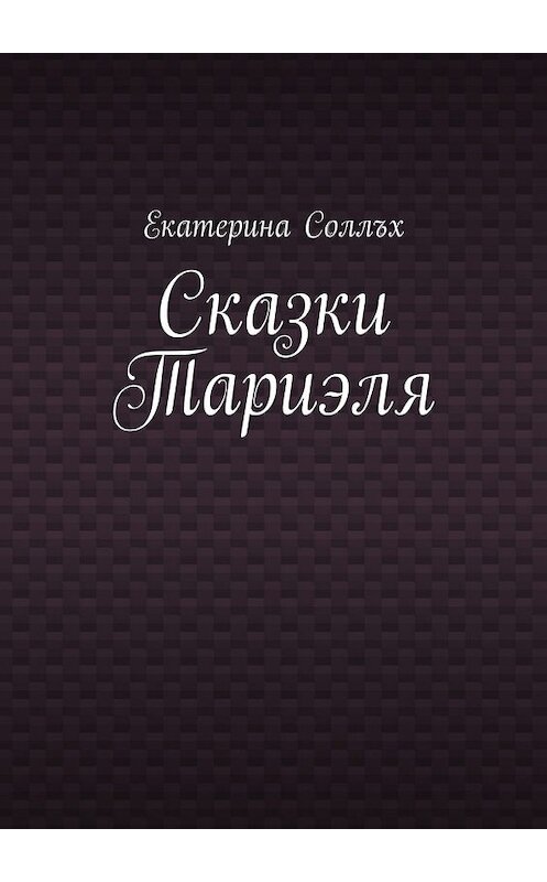 Обложка книги «Сказки Тариэля» автора Екатериной Соллъх. ISBN 9785447440916.
