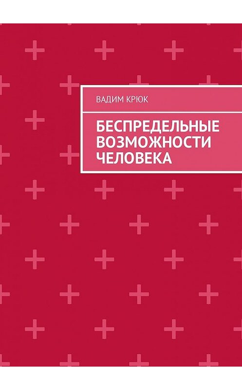 Обложка книги «Беспредельные возможности человека» автора Вадима Крюка. ISBN 9785448581045.