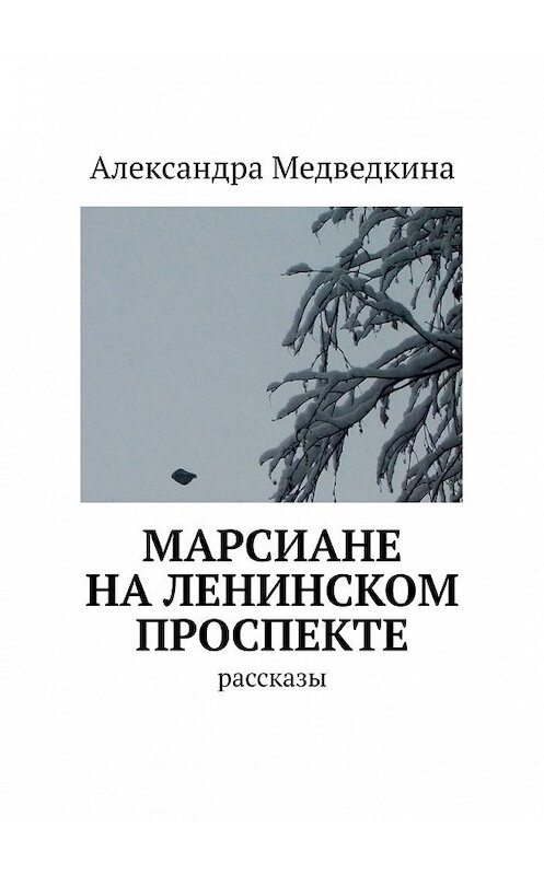 Обложка книги «Марсиане на Ленинском проспекте. Рассказы» автора Александры Медведкины. ISBN 9785449648440.