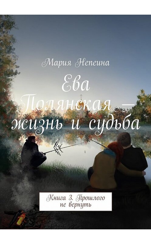 Обложка книги «Ева Полянская – жизнь и судьба. Книга 3. Прошлого не вернуть» автора Марии Непеины. ISBN 9785448352034.