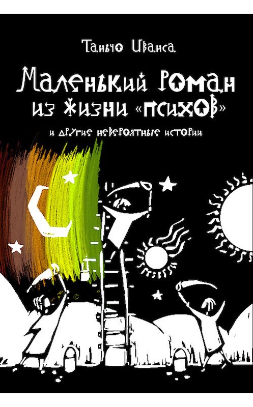 Обложка книги «Маленький роман из жизни «психов» и другие невероятные истории (сборник)» автора Таньчо Ивансы издание 2013 года.