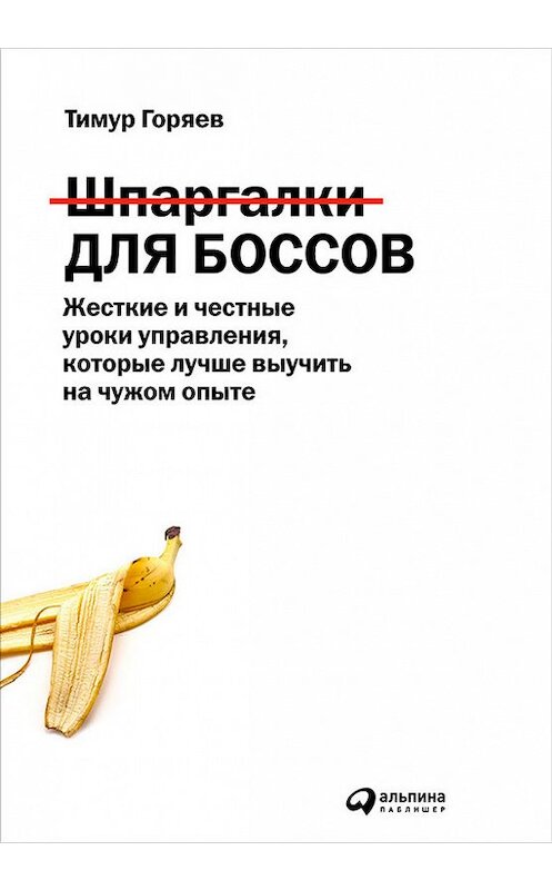 Обложка книги «Шпаргалки для боссов. Жесткие и честные уроки управления, которые лучше выучить на чужом опыте» автора Тимура Горяева издание 2016 года. ISBN 9785961440409.