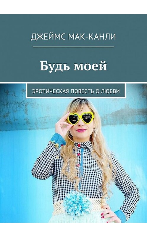 Обложка книги «Будь моей. Эротическая повесть о любви» автора Джеймс Мак-Канли. ISBN 9785448559556.