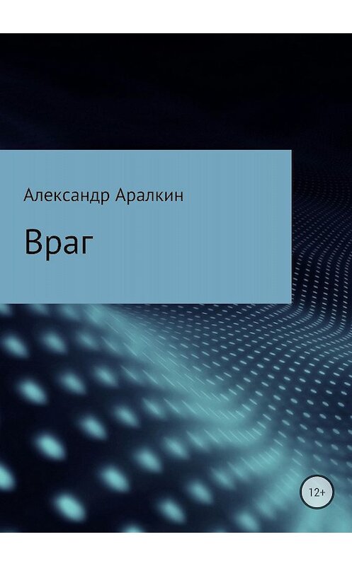 Обложка книги «Враг» автора Александра Аралкина издание 2018 года.