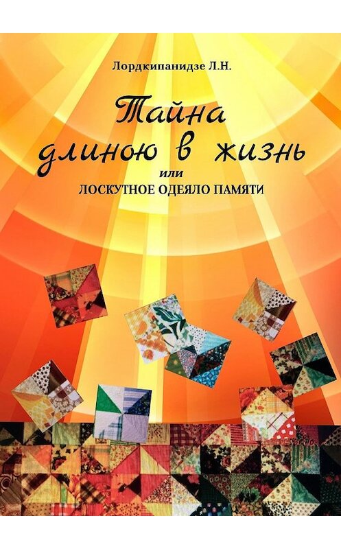 Обложка книги «Тайна длиною в жизнь, или Лоскутное одеяло памяти» автора Лордкипанидзе Л. Н.. ISBN 9785449377784.