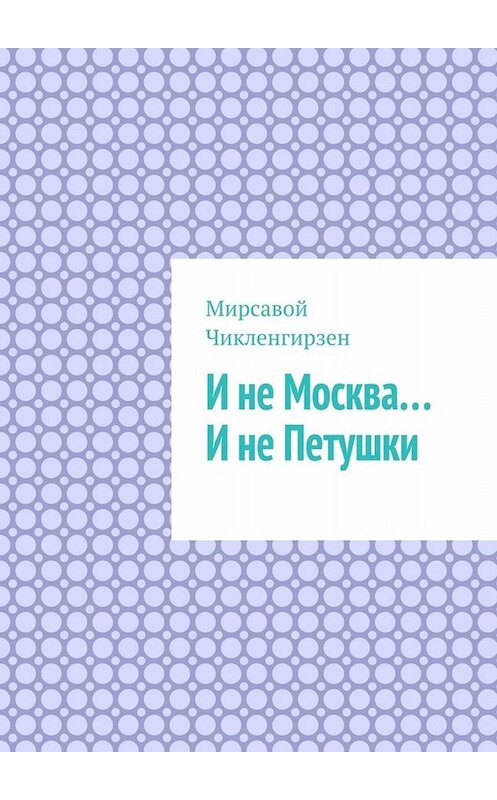 Обложка книги «И не Москва… И не Петушки» автора Мирсавоя Чикленгирзена. ISBN 9785005088840.