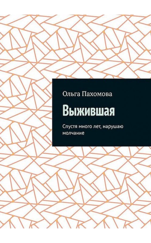 Обложка книги «Выжившая. Спустя много лет нарушаю молчание» автора Ольги Пахомовы. ISBN 9785005194398.