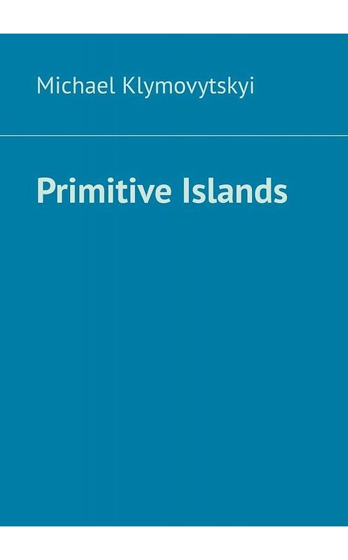 Обложка книги «Primitive Islands» автора Michael Klymovytskyi. ISBN 9785449800510.