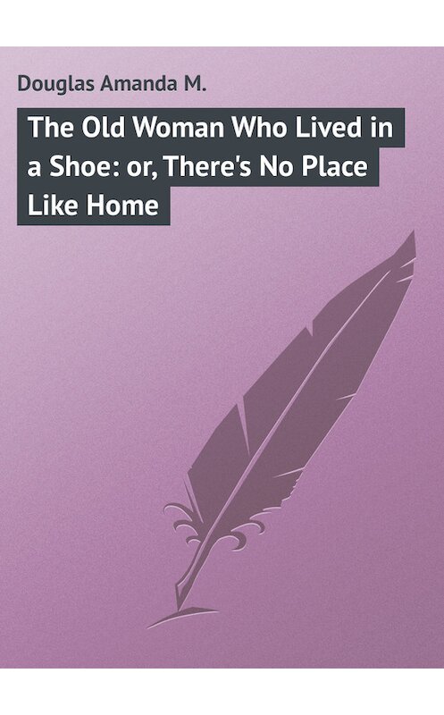 Обложка книги «The Old Woman Who Lived in a Shoe: or, There's No Place Like Home» автора Amanda Douglas.