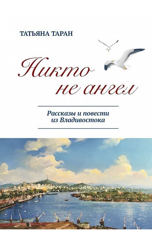 Обложка книги «Никто не ангел. Рассказы и повести из Владивостока» автора Татьяны Таран. ISBN 9785449098467.