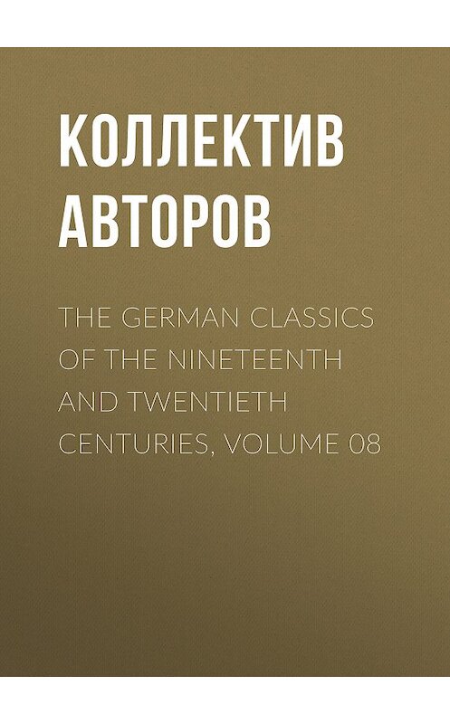 Обложка книги «The German Classics of the Nineteenth and Twentieth Centuries, Volume 08» автора Коллектива Авторова.