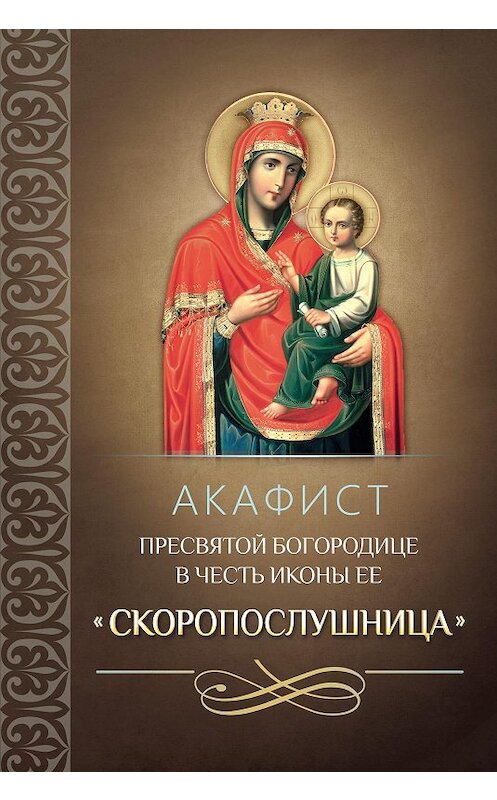 Обложка книги «Акафист Пресвятой Богородице в честь иконы Ее «Скоропослушница»» автора Сборника издание 2015 года. ISBN 9785996804290.