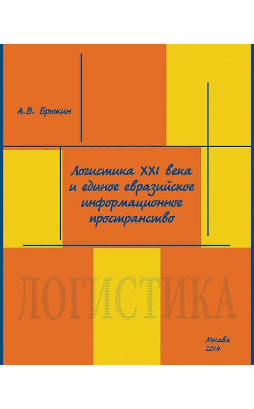 Обложка книги «Логистика XXI века и единое евразийское информационное пространство» автора А. Брыкина издание 2014 года. ISBN 9785990233720.