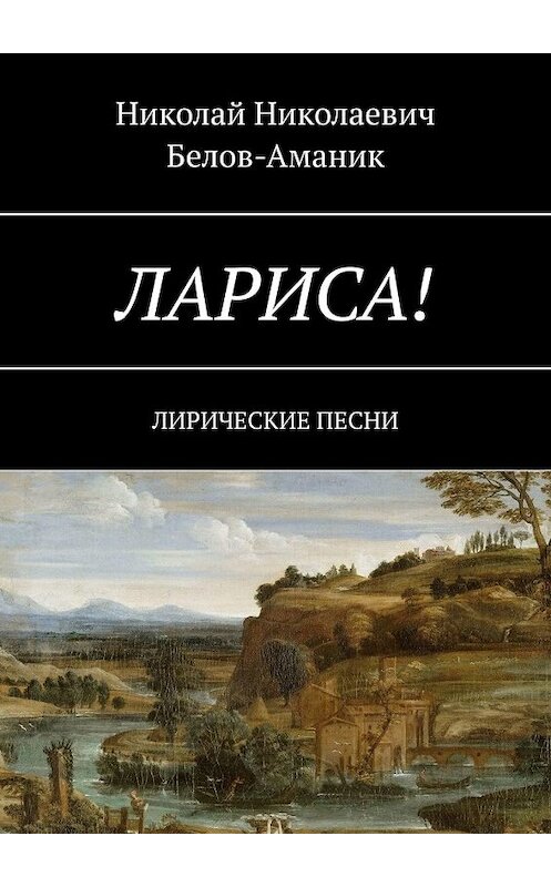 Обложка книги «Лариса! Лирические песни» автора Николая Белов-Аманика. ISBN 9785449387295.