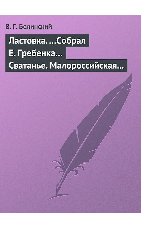 Обложка книги «Ластовка. …Собрал Е. Гребенка… Сватанье. Малороссийская опера в трех действиях. Сочинение Основьяненка» автора Виссариона Белинския.