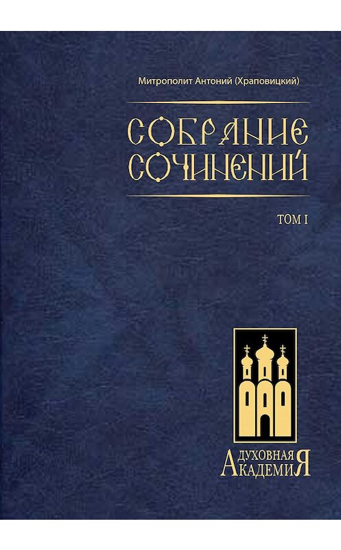 Обложка книги «Собрание сочинений. Том I» автора Митрополита Антония (храповицкий) издание 2007 года. ISBN 9785485001124.