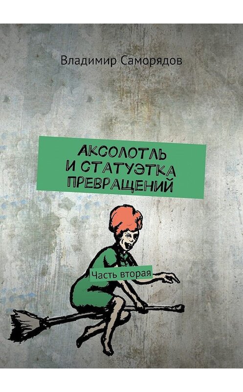 Обложка книги «Аксолотль и статуэтка превращений. Часть вторая» автора Владимира Саморядова. ISBN 9785448503788.